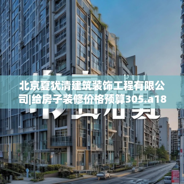 北京夏犹清建筑装饰工程有限公司|给房子装修价格预算305.a181b182c185fgy.192bnbn
