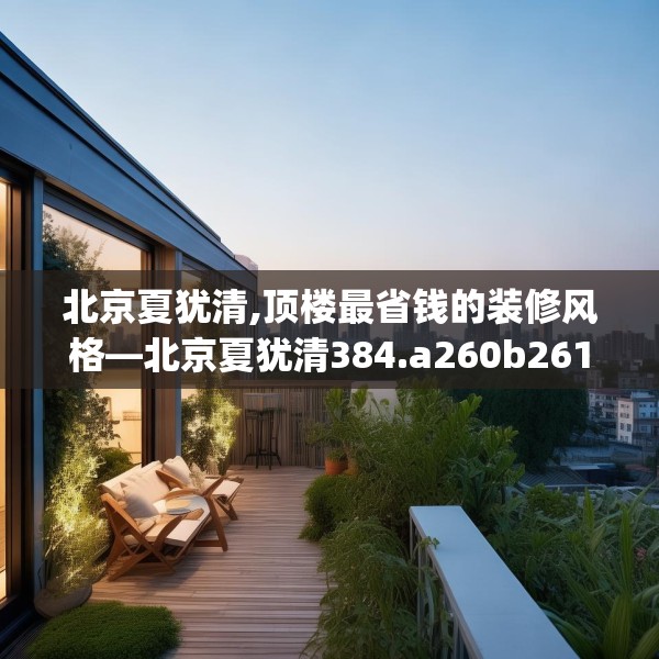 北京夏犹清,顶楼最省钱的装修风格—北京夏犹清384.a260b261c264fgy.271dsfds