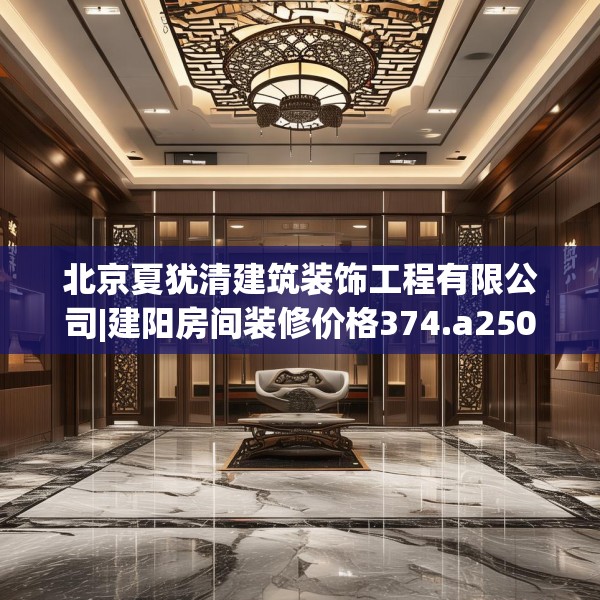 北京夏犹清建筑装饰工程有限公司|建阳房间装修价格374.a250b251c254fgy.261xczxv