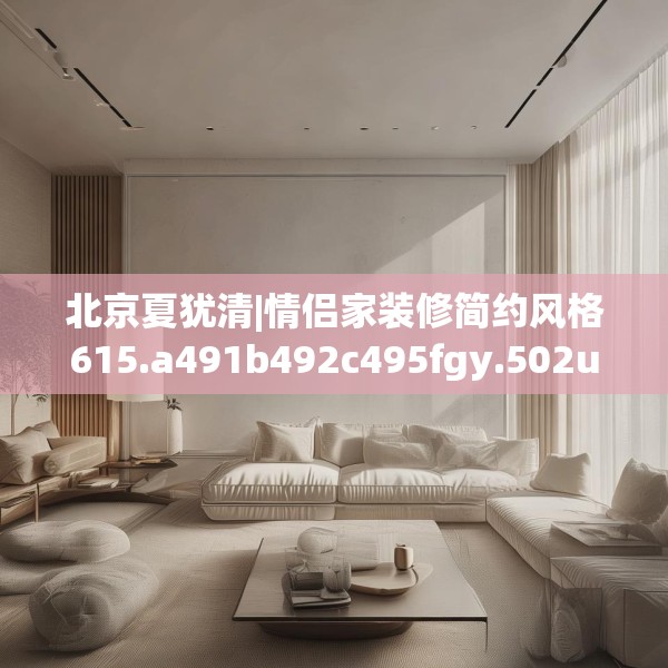 北京夏犹清|情侣家装修简约风格615.a491b492c495fgy.502uyk