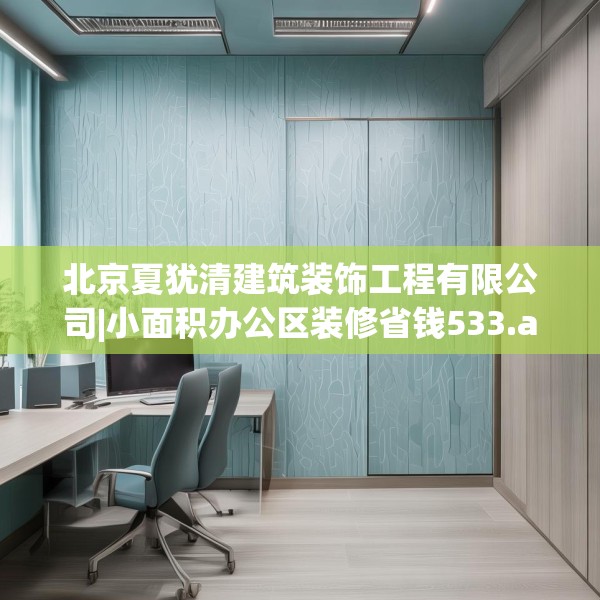 北京夏犹清建筑装饰工程有限公司|小面积办公区装修省钱533.a409b410c413fgy.420cvcx