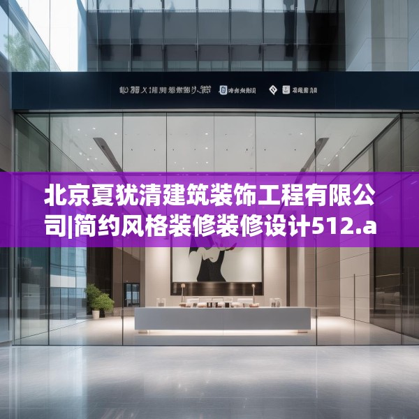 北京夏犹清建筑装饰工程有限公司|简约风格装修装修设计512.a388b389c392fgy.399wew
