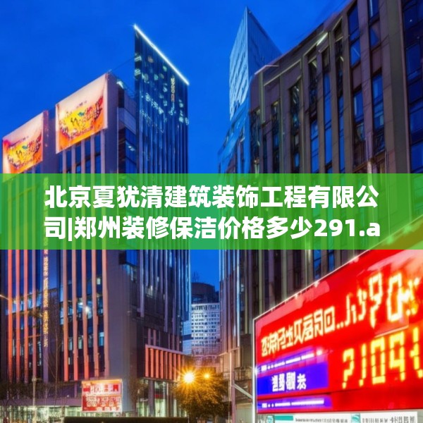 北京夏犹清建筑装饰工程有限公司|郑州装修保洁价格多少291.a167b168c171fgy.178uyk