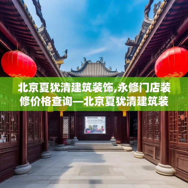 北京夏犹清建筑装饰,永修门店装修价格查询—北京夏犹清建筑装饰455.a331b332c335fgy.342fds
