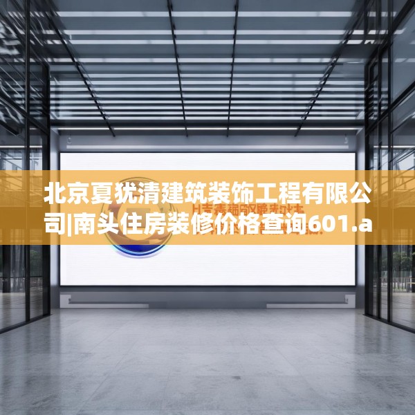 北京夏犹清建筑装饰工程有限公司|南头住房装修价格查询601.a477b478c481fgy.488fdsfds