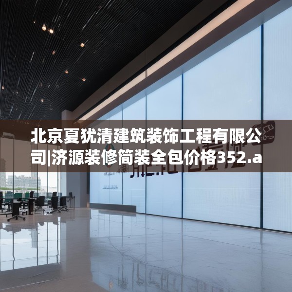 北京夏犹清建筑装饰工程有限公司|济源装修简装全包价格352.a228b229c232fgy.239sdA