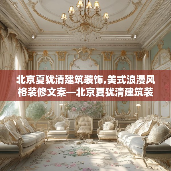 北京夏犹清建筑装饰,美式浪漫风格装修文案—北京夏犹清建筑装饰426.a302b303c306fgy.313lkjl