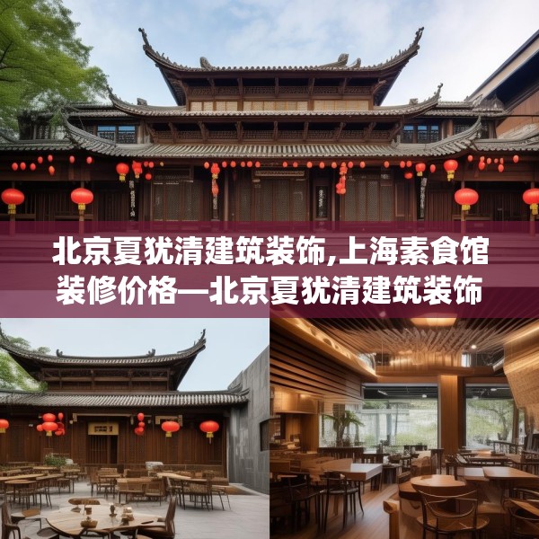 北京夏犹清建筑装饰,上海素食馆装修价格—北京夏犹清建筑装饰562.a438b439c442fgy.449htyj