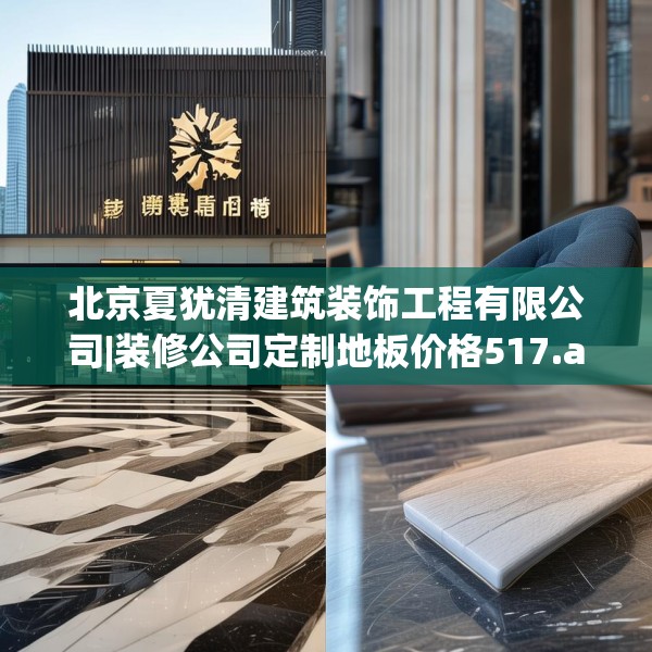 北京夏犹清建筑装饰工程有限公司|装修公司定制地板价格517.a393b394c397fgy.404poiy