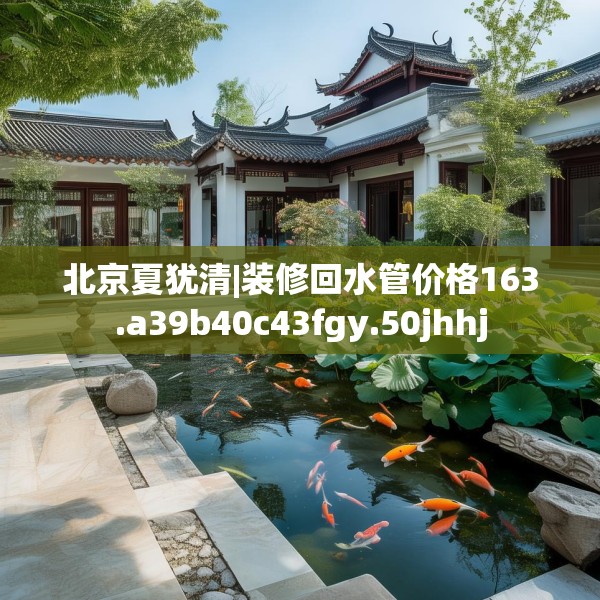 北京夏犹清|装修回水管价格163.a39b40c43fgy.50jhhj