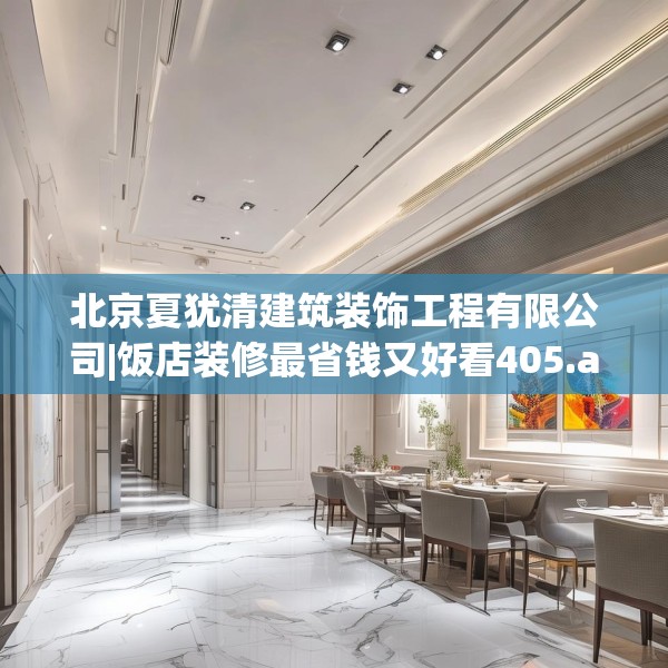 北京夏犹清建筑装饰工程有限公司|饭店装修最省钱又好看405.a281b282c285fgy.292fghfd