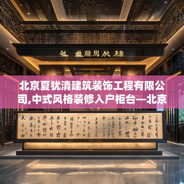 北京夏犹清建筑装饰工程有限公司,中式风格装修入户柜台—北京夏犹清建筑装饰工程有限公司323.a199b200c203fgy.210bnbn