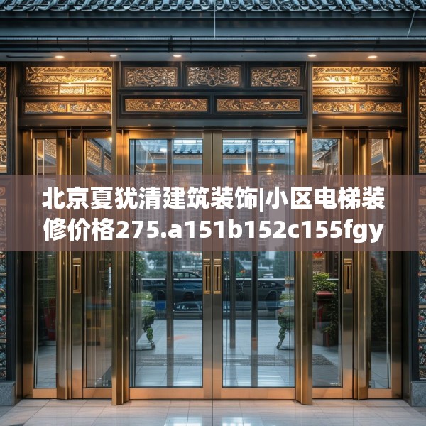 北京夏犹清建筑装饰|小区电梯装修价格275.a151b152c155fgy.162fds