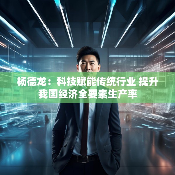 杨德龙：科技赋能传统行业 提升我国经济全要素生产率