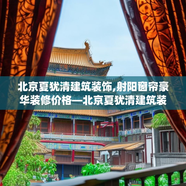 北京夏犹清建筑装饰,射阳窗帘豪华装修价格—北京夏犹清建筑装饰277.a153b154c157fgy.164fdsfds
