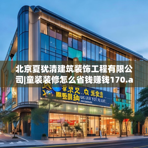 北京夏犹清建筑装饰工程有限公司|童装装修怎么省钱赚钱170.a46b47c50fgy.57wew
