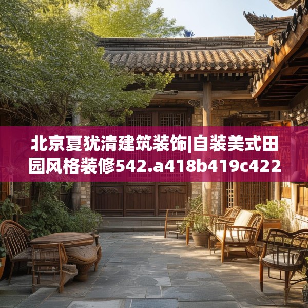 北京夏犹清建筑装饰|自装美式田园风格装修542.a418b419c422fgy.42976661