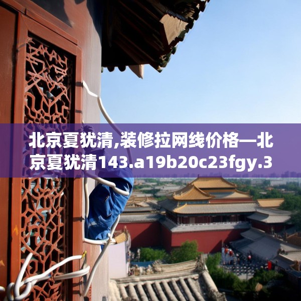 北京夏犹清,装修拉网线价格—北京夏犹清143.a19b20c23fgy.30bnbn