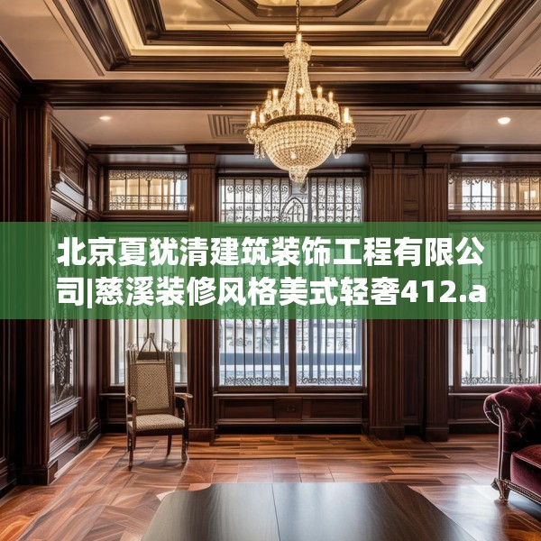 北京夏犹清建筑装饰工程有限公司|慈溪装修风格美式轻奢412.a288b289c292fgy.299dewqe