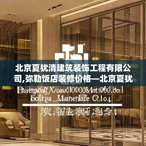 北京夏犹清建筑装饰工程有限公司,弥勒饭店装修价格—北京夏犹清建筑装饰工程有限公司163.a39b40c43fgy.50jhhj