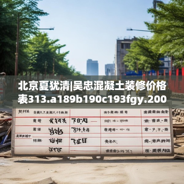 北京夏犹清|吴忠混凝土装修价格表313.a189b190c193fgy.200fdsfds