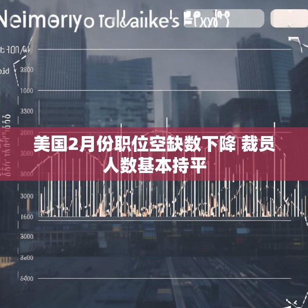 美国2月份职位空缺数下降 裁员人数基本持平