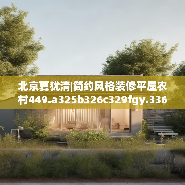 北京夏犹清|简约风格装修平屋农村449.a325b326c329fgy.336bnbn