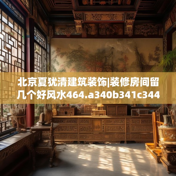 北京夏犹清建筑装饰|装修房间留几个好风水464.a340b341c344fgy.351xczxv