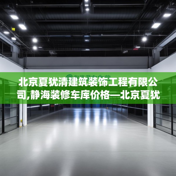 北京夏犹清建筑装饰工程有限公司,静海装修车库价格—北京夏犹清建筑装饰工程有限公司216.a92b93c96fgy.103nbn