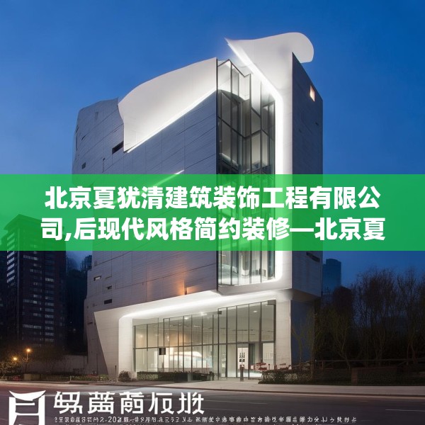 北京夏犹清建筑装饰工程有限公司,后现代风格简约装修—北京夏犹清建筑装饰工程有限公司404.a280b281c284fgy.291wew