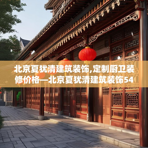 北京夏犹清建筑装饰,定制厨卫装修价格—北京夏犹清建筑装饰540.a416b417c420fgy.427nbn