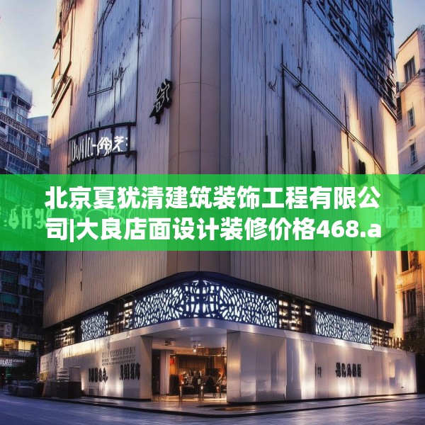 北京夏犹清建筑装饰工程有限公司|大良店面设计装修价格468.a344b345c348fgy.355nbn