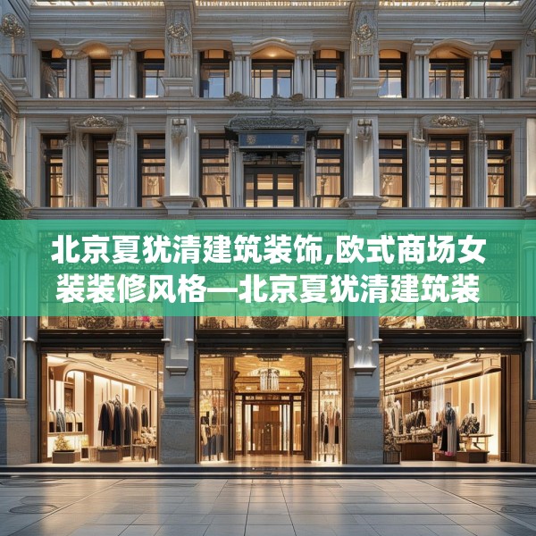 北京夏犹清建筑装饰,欧式商场女装装修风格—北京夏犹清建筑装饰459.a335b336c339fgy.346fghfd