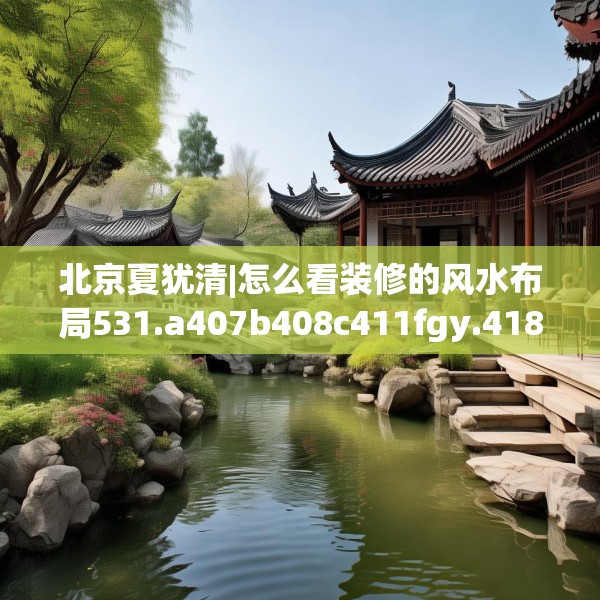 北京夏犹清|怎么看装修的风水布局531.a407b408c411fgy.418fghfd