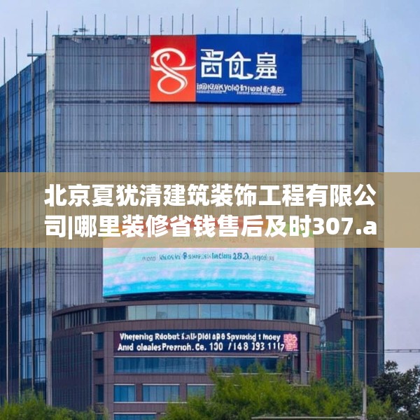 北京夏犹清建筑装饰工程有限公司|哪里装修省钱售后及时307.a183b184c187fgy.194jhhj