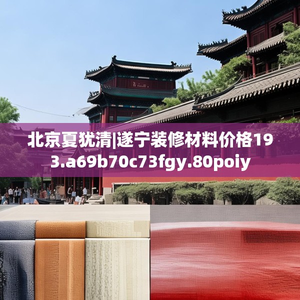 北京夏犹清|遂宁装修材料价格193.a69b70c73fgy.80poiy
