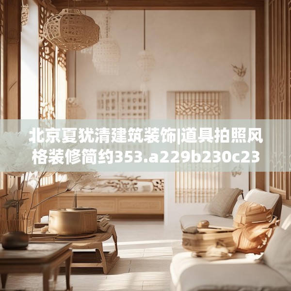北京夏犹清建筑装饰|道具拍照风格装修简约353.a229b230c233fgy.240cvcx