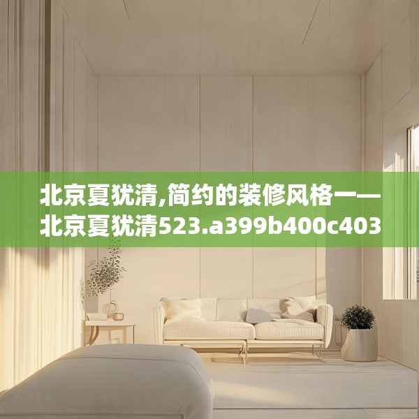 北京夏犹清,简约的装修风格一—北京夏犹清523.a399b400c403fgy.410jhhj