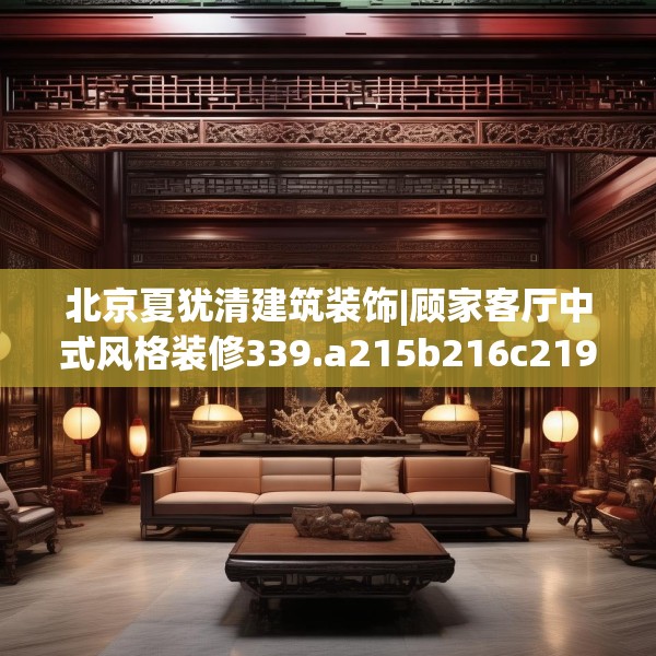 北京夏犹清建筑装饰|顾家客厅中式风格装修339.a215b216c219fgy.226fhsg