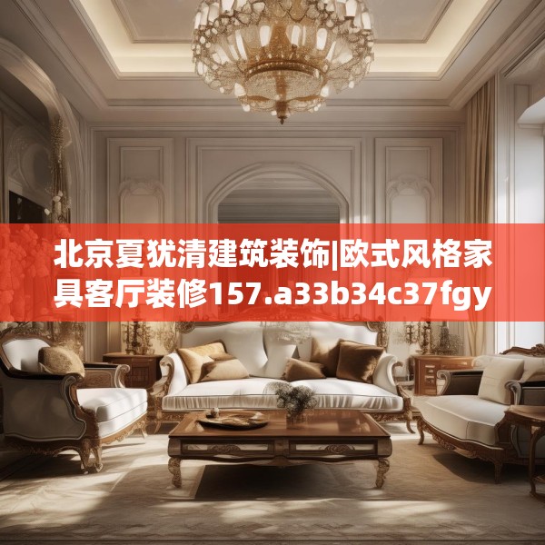 北京夏犹清建筑装饰|欧式风格家具客厅装修157.a33b34c37fgy.44poiy