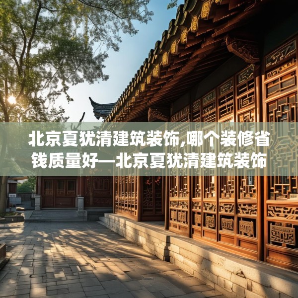 北京夏犹清建筑装饰,哪个装修省钱质量好—北京夏犹清建筑装饰274.a150b151c154fgy.161htyj