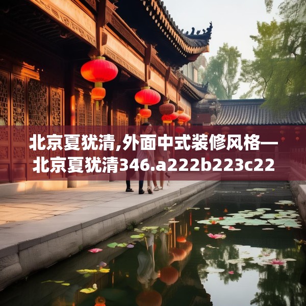 北京夏犹清,外面中式装修风格—北京夏犹清346.a222b223c226fgy.233htyj