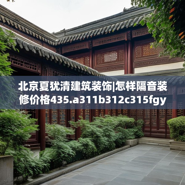 北京夏犹清建筑装饰|怎样隔音装修价格435.a311b312c315fgy.322uyk
