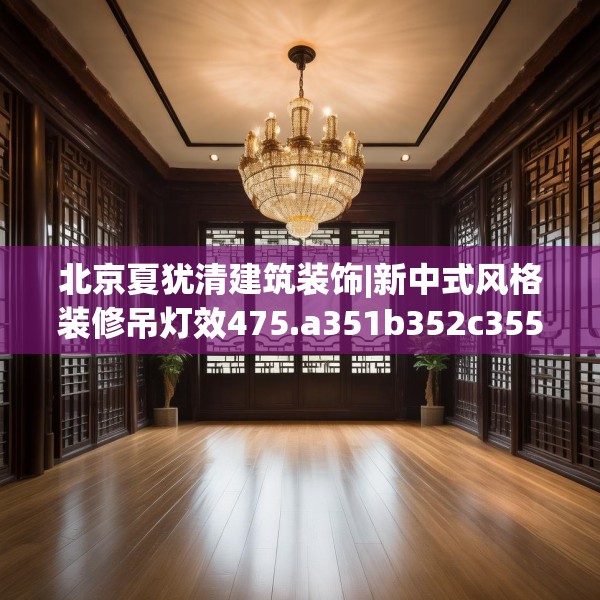 北京夏犹清建筑装饰|新中式风格装修吊灯效475.a351b352c355fgy.362fdsfds