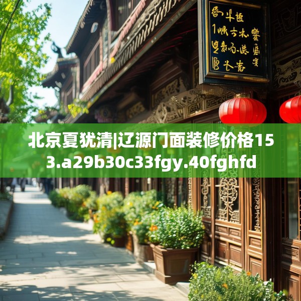 北京夏犹清|辽源门面装修价格153.a29b30c33fgy.40fghfd