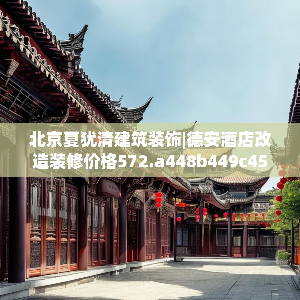 北京夏犹清建筑装饰|德安酒店改造装修价格572.a448b449c452fgy.459xczxv