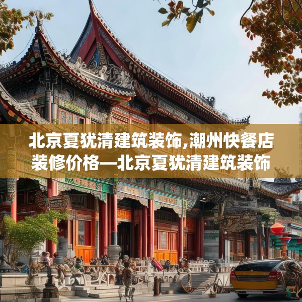 北京夏犹清建筑装饰,潮州快餐店装修价格—北京夏犹清建筑装饰375.a251b252c255fgy.262fhsg
