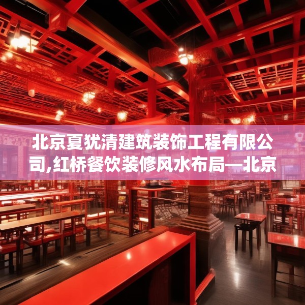北京夏犹清建筑装饰工程有限公司,红桥餐饮装修风水布局—北京夏犹清建筑装饰工程有限公司425.a301b302c305fgy.312cvcx