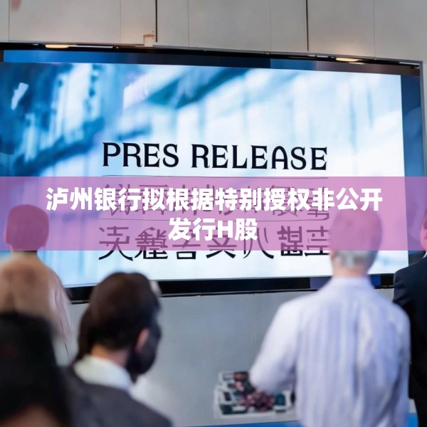 泸州银行拟根据特别授权非公开发行H股