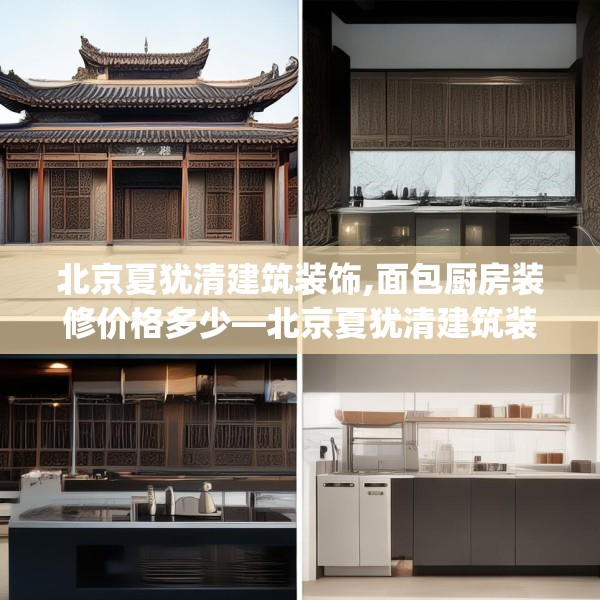 北京夏犹清建筑装饰,面包厨房装修价格多少—北京夏犹清建筑装饰508.a384b385c388fgy.395htyj